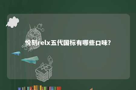 悦刻relx五代国标有哪些口味？ 